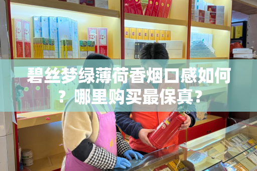 碧丝梦绿薄荷香烟口感如何？哪里购买最保真？
